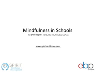 Mindfulness in Schools
Michelle Spirit FCIPD, MSc, DCG, RMN, Dip(Hyp)Psych
www.spiritresilience.com
 