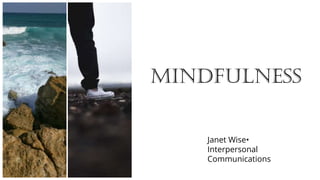 Janet Wise•
Interpersonal
Communications
mindfulness
 