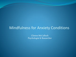 Mindfulness for Anxiety Conditions
Clinton McCulloch
Psychologist & Researcher
 