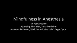 Mindfulness in Anesthesia
KK Ramaswamy
Attending Physician, Sidra Medicine
Assistant Professor, Weill Cornell Medical College, Qatar
 