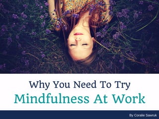 By Coralie Sawruk
Why You Need To Try
Mindfulness At Work
 