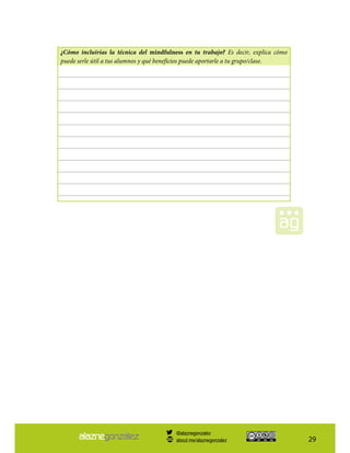 29
¿Cómo incluirías la técnica del mindfulness en tu trabajo? Es decir, explica cómo
puede serle útil a tus alumnos y qué beneficios puede aportarle a tu grupo/clase.
@alaznegonzalez
about.me/alaznegonzalez
 