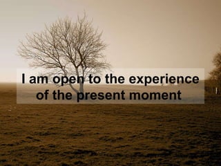 I am open to the experience of the present moment   