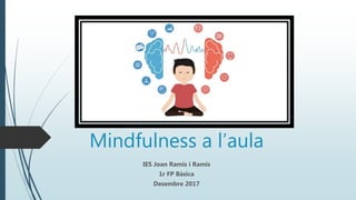 Mindfulness a l’aula
IES Joan Ramis i Ramis
1r FP Bàsica
Desembre 2017
 