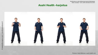 Asahi Health -harjoitus
©aleksilitovaara.com/mindfulsolutions.fi
Pictures: Keijo Mikkonen, asahi-health.com
Mindfulness ja...
