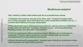 Mindfulness-työpäivä
Tutki, kokeile ja valitse mitkä näistä sopii tai on muokattavissa arkeesi
1.Herättyäsi ota muutama mi...