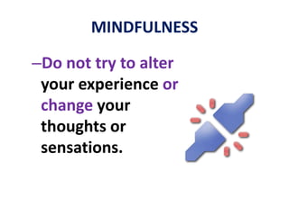 MINDFULNESS- Be psychologically presenton purpose (“up close”) with whatever happens in and around you.