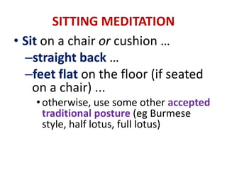 Mindfulness MeditationMindfulness Meditationis realization of your body and mind as they appear to you nowthe mind is alert, sharp and mindfully awarethe body is relaxed and not tense or rigid