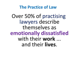 The Practice of Law Over 50% of practising lawyers describe themselves as emotionally dissatisfiedwith their work ...and their lives.