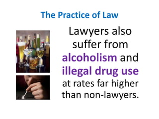 The Practice of Law  Lawyers also suffer from alcoholism and illegal drug useat rates far higher than non-lawyers. 