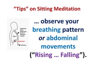SITTING MEDITATIONLabelling…Use only single words (eg “Hearing”, “Thinking”, “Feeling”, “Throbbing”, “Analyzing”) andkeep to a minimumDrop the labelling… if you can be aware without thinking, analyzing, judging, comparing, etc… cont’d