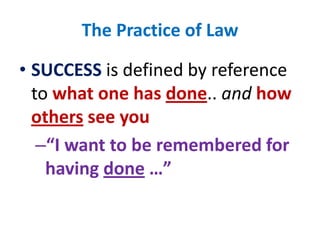 The Practice of LawSUCCESS is defined by reference to what one has done.. and how others see you“I want to be remembered for having done …”