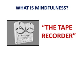 WHAT IS MINDFULNESS?“THE TAPE RECORDER”