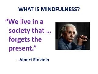 WHAT IS MINDFULNESS?... to whatever arises in the present moment ... moment to moment … both inside andoutside of us