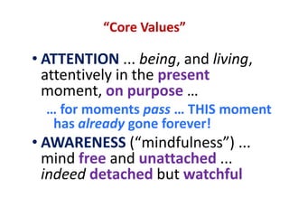 MINDFULNESSMindfulness means ...being fullyaware of ...where you arewhat you are doingwho you are withbeing fullyaware of ...your bodyyour thoughts and feelingsyour mindand its contentsyour surrounds