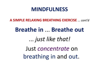 MINDFULNESSA SIMPLE RELAXING BREATHING EXERCISE... cont’dSeated posture ... chair or cushionstillness and relaxationtranquil mind and settled bodyFold hands in your lap orlay palms up (or down) on your thighs