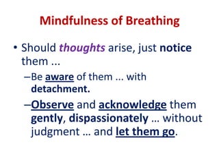 MINDFULNESSA SIMPLE RELAXING BREATHING EXERCISE... cont’dAfter a while, no longer say or think the counts ... just follow and be attentive to your breathing. Alternatively, follow and be attentive the rise and fall of your lower abdomen. 