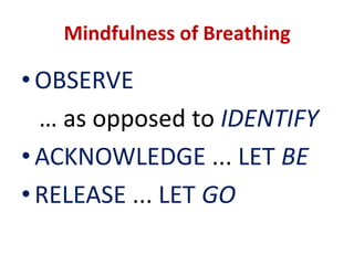MINDFULNESSA SIMPLE RELAXING BREATHING EXERCISE... cont’dNoise or sound? ... Note it, and say, “Hearing, hearing”Thought? ... Note it, and say, “Thinking, thinking”Feeling? ... Note it, and say, “Feeling, feeling”Pain? ... Note it, and say, “Burning [or Throbbing” ... and so forth.