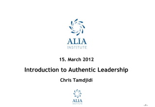 15. March 2012

Introduction to Authentic Leadership
            Chris Tamdjidi




                                       -1-
 