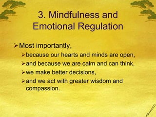 3. Mindfulness and
Emotional Regulation
Most importantly,
because our hearts and minds are open,
and because we are calm and can think,
we make better decisions,
and we act with greater wisdom and
compassion.
 