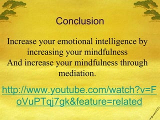 Conclusion
http://www.youtube.com/watch?v=F
oVuPTqj7gk&feature=related
Increase your emotional intelligence by
increasing your mindfulness
And increase your mindfulness through
mediation.
 