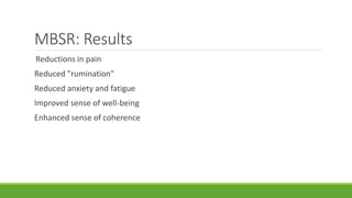 Reductions in pain
Reduced "rumination"
Reduced anxiety and fatigue
Improved sense of well-being
Enhanced sense of coherence
MBSR: Results
 