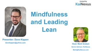 Mindfulness
and Leading
Lean
Hosted by
Host: Mark Graban
Senior Advisor, KaiNexus
Mark@KaiNexus.com
Presenter: Dave Kippen
davekippen@yahoo.com
 