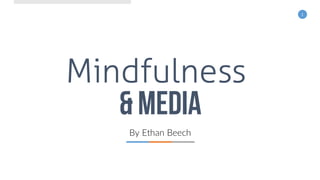 1
Mindfulness
& media
By Ethan Beech
 