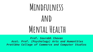 Mindfulness
and
Mental Health
Prof. Saurabh Chavan
Asst. Prof. (Psychology) Arts and Humanities
Pratibha College of Commerce and Computer Studies
 