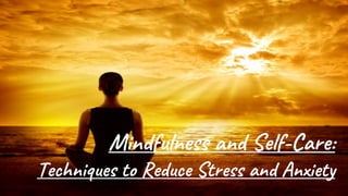 Mindfulness and Self-Care:
Techniques to Reduce Stress and Anxiety
 
