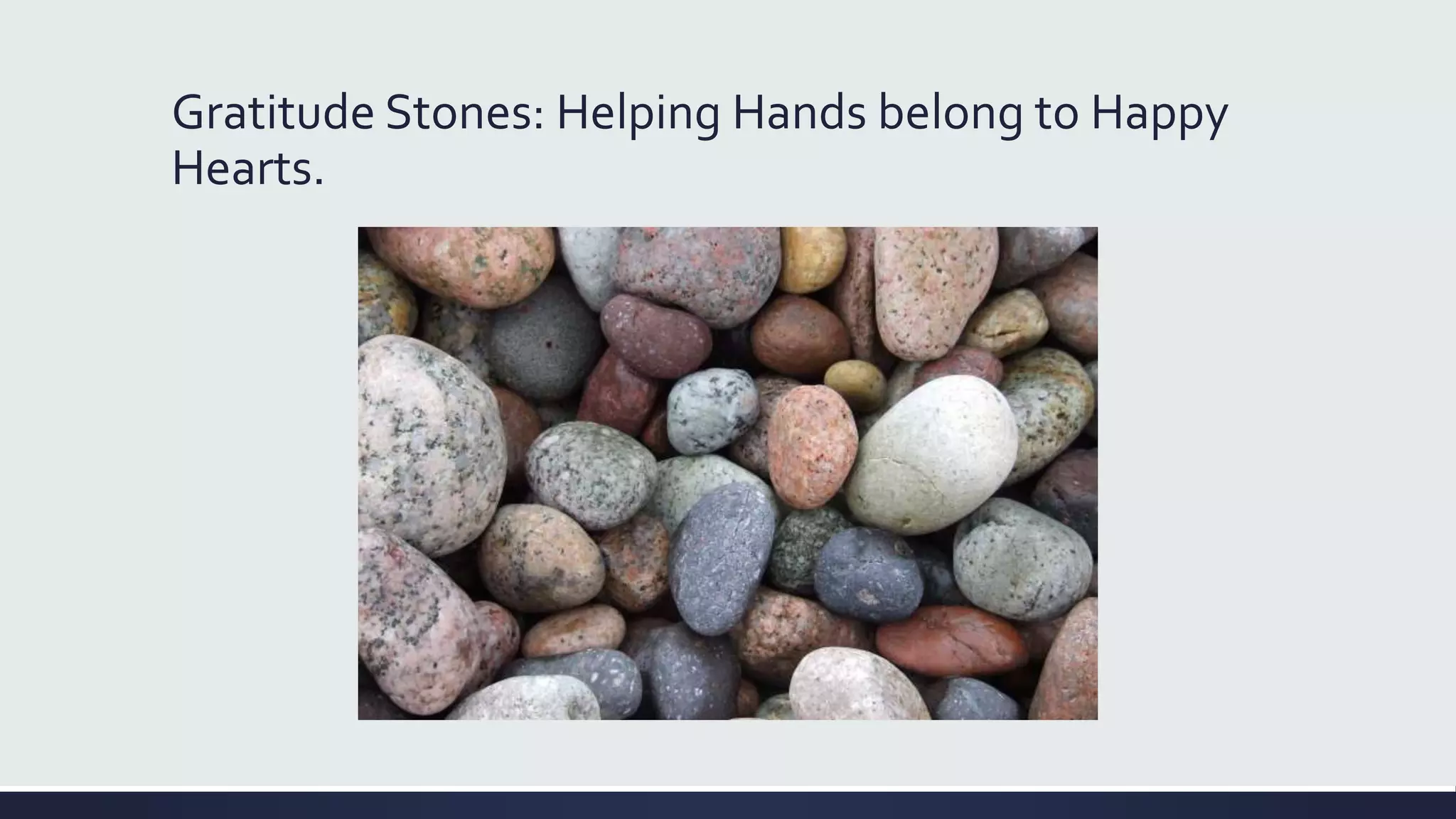 Gratitude Stones: Helping Hands belong to Happy
Hearts.
 
