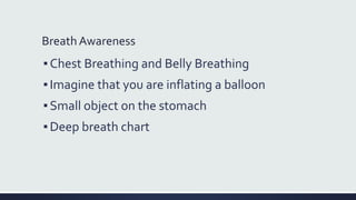 Breath Awareness
▪Chest Breathing and Belly Breathing
▪Imagine that you are inflating a balloon
▪Small object on the stomach
▪Deep breath chart
 