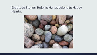 Gratitude Stones: Helping Hands belong to Happy
Hearts.
 