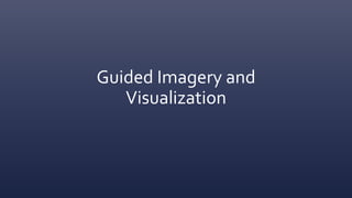 Guided Imagery and
Visualization
 