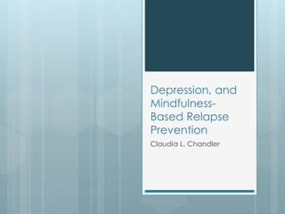Depression, and 
Mindfulness- 
Based Relapse 
Prevention 
Claudia L. Chandler 
 