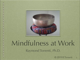 Mindfulness at Work
© 2019 R.Torrenti 1
Raymond Torrenti, Ph.D.
 