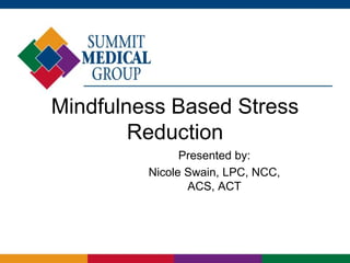 Mindfulness Based Stress
Reduction
Presented by:
Nicole Swain, LPC, NCC,
ACS, ACT
 
