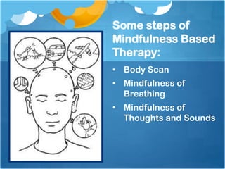 Some steps of
Mindfulness Based
Therapy:
• Body Scan
• Mindfulness of
  Breathing
• Mindfulness of
  Thoughts and Sounds
 