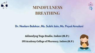 MINDFULNESS
BREATHING
Dr. Neelam Balekar, Ms. Subhi Jain, Ms. Payal Amulani
Adineelyog Yoga Studio, Indore (M.P.)
IPS Academy College of Pharmacy, Indore (M.P.)
 
