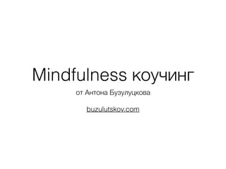 Mindfulness коучинг
от Антона Бузулуцкова
buzulutskov.com
 