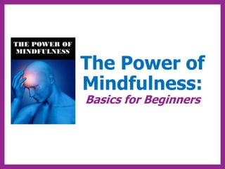 The Power of
Mindfulness:
Basics for Beginners
 