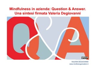 Mindfulness in azienda: Question & Answer. 
Una sintesi firmata Valeria Degiovanni 
VALERIA DEGIOVANNI 
www.mindfulorganization.it 
 