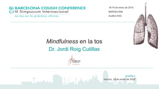 18-19 de enero de 2019
BARCELONA
Auditori AXA
Mindfulness en la tos
Dr. Jordi Roig Cutillas
SESIÓN V
Viernes, 18 de enero de 2019
 