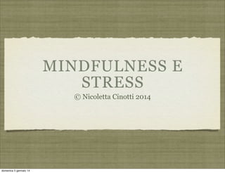 MINDFULNESS E
STRESS
© Nicoletta Cinotti 2014

domenica 5 gennaio 14

 