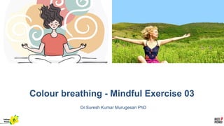 Colour breathing - Mindful Exercise 03
Dr.Suresh Kumar Murugesan PhD
Yellow
Pond
 