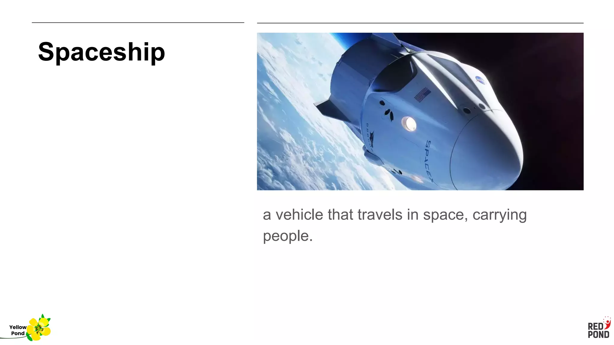 Spaceship
a vehicle that travels in space, carrying
people.
Yellow
Pond
 
