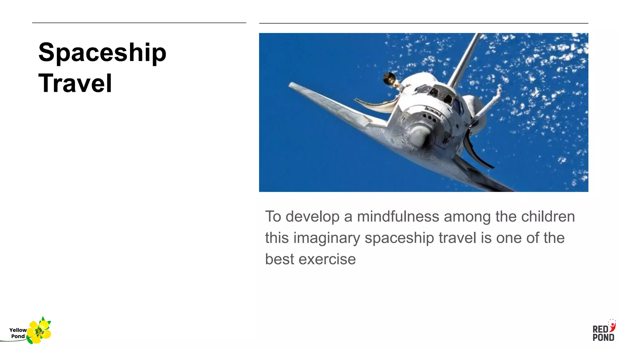 Spaceship
Travel
To develop a mindfulness among the children
this imaginary spaceship travel is one of the
best exercise
Yellow
Pond
 