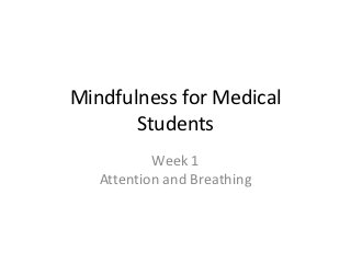 Mindfulness for Medical
       Students
           Week 1
   Attention and Breathing
 