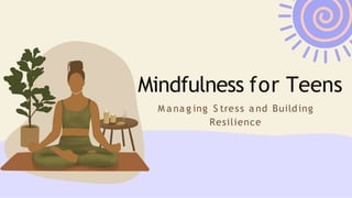 Mindfulness for Teens
M a na g ing S tress a nd Building
Resilience
 