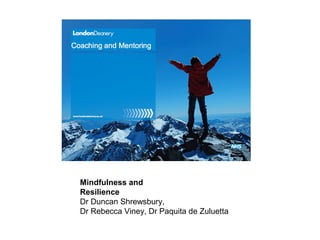 Mindfulness and
Resilience
Dr Duncan Shrewsbury,
Dr Rebecca Viney, Dr Paquita de Zuluetta
 